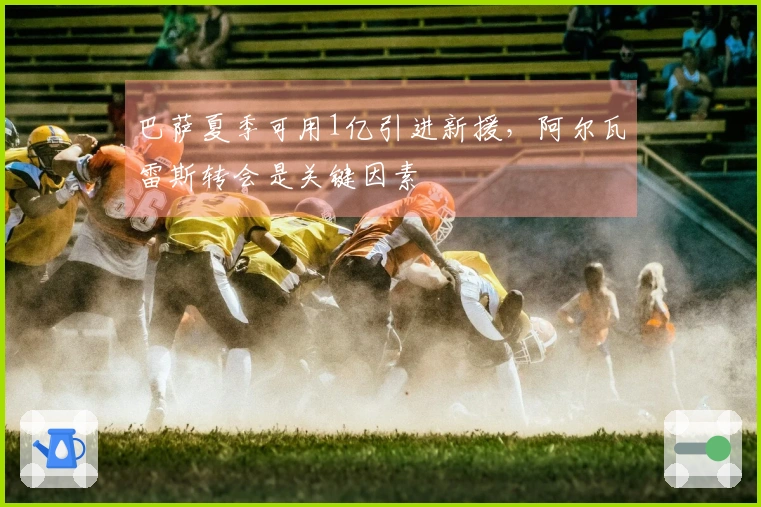 巴萨夏季可用1亿引进新援，阿尔瓦雷斯转会是关键因素